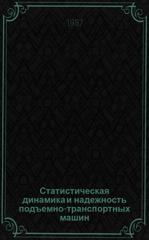 Статистическая динамика и надежность подъемно-транспортных машин
