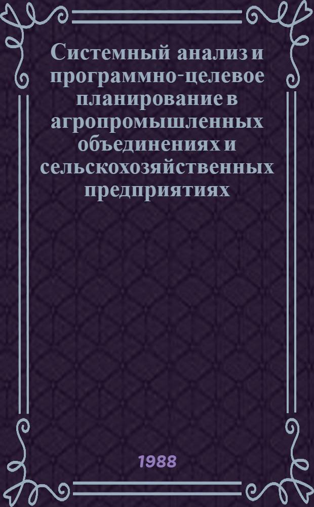 Системный анализ и программно-целевое планирование в агропромышленных объединениях и сельскохозяйственных предприятиях