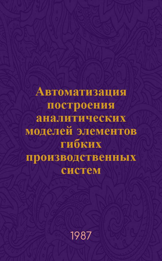 Автоматизация построения аналитических моделей элементов гибких производственных систем : Автореф. дис. на соиск. учен. степ. канд. техн. наук : (05.13.07)
