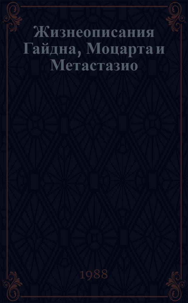 Жизнеописания Гайдна, Моцарта и Метастазио; Жизнь Россини: Перевод / Послесл. Б. Реизова; Примеч. И.И. Соллертинского