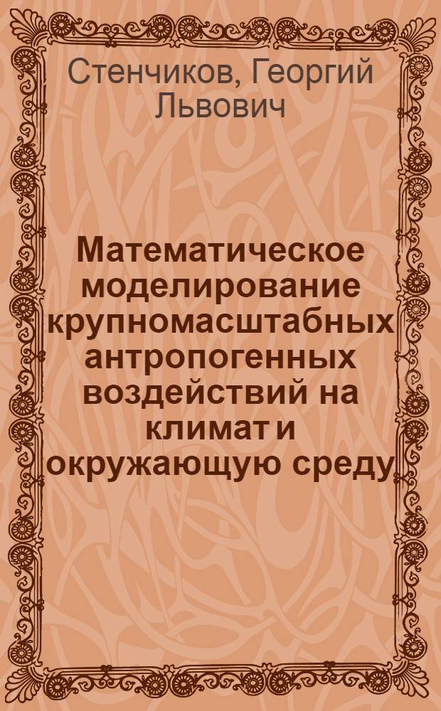 Математическое моделирование крупномасштабных антропогенных воздействий на климат и окружающую среду : Автореф. дис. на соиск. учен. степ. д-ра физ.-мат. наук : (01.02.05)