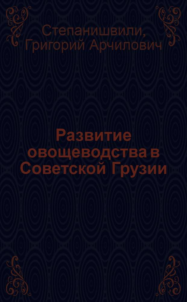 Развитие овощеводства в Советской Грузии (1921-1985 гг.) : Автореф. дис. на соиск. учен. степ. канд. экон. наук : (08.00.03)