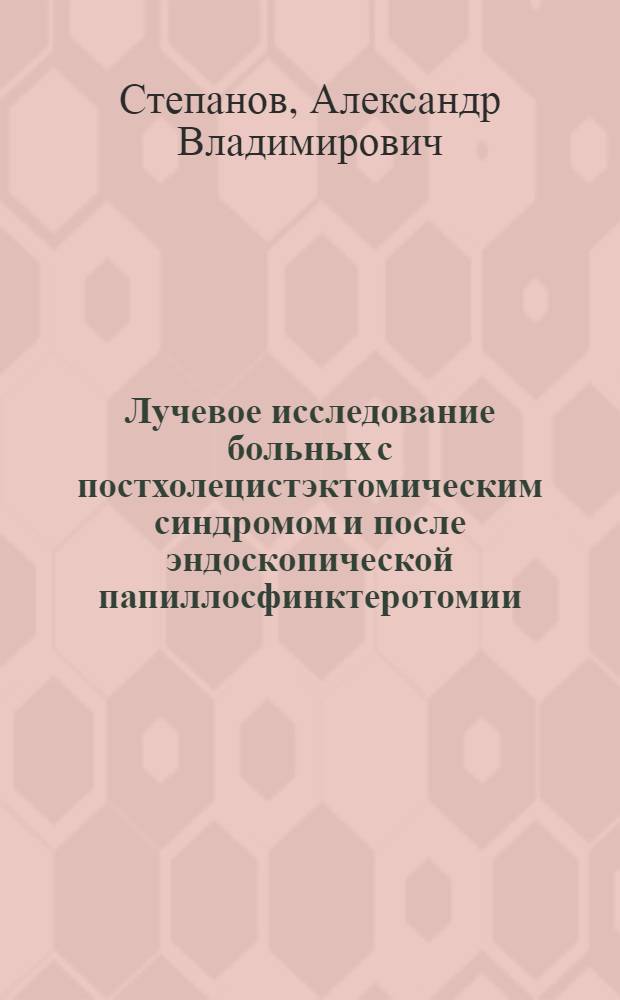 Лучевое исследование больных с постхолецистэктомическим синдромом и после эндоскопической папиллосфинктеротомии : Автореф. дис. на соиск. учен. степ. канд. мед. наук : (14.00.19)