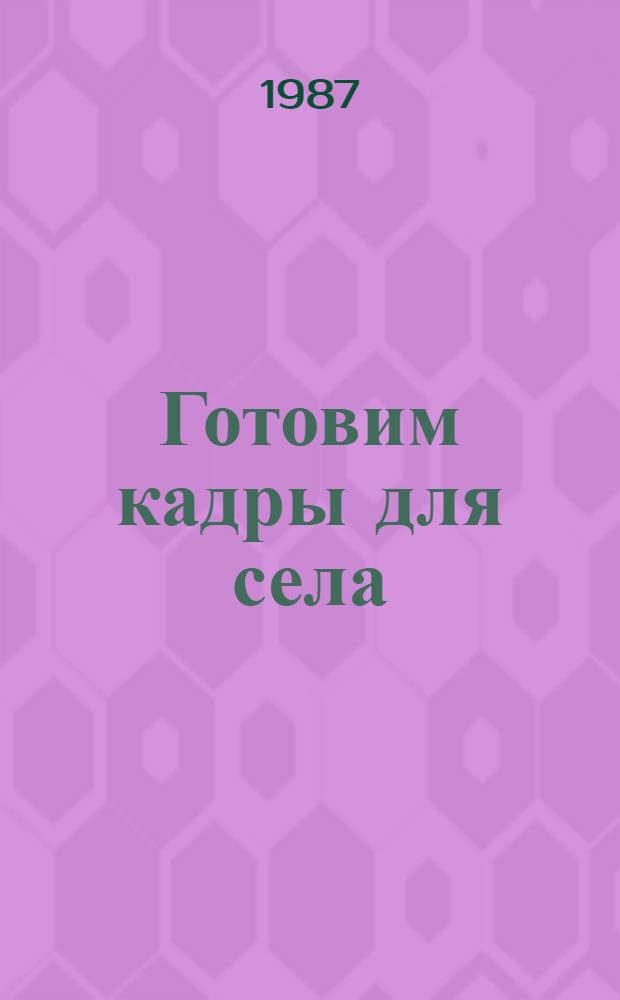 Готовим кадры для села : Об истории создания и становления Кемлян. совхоза-техникума им. В.И. Ленина Ичалков. р-на