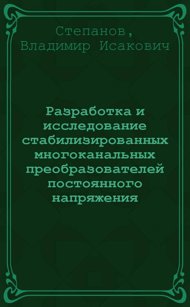 Разработка и исследование стабилизированных многоканальных преобразователей постоянного напряжения : Автореф. дис. на соиск. учен. степ. к. т. н