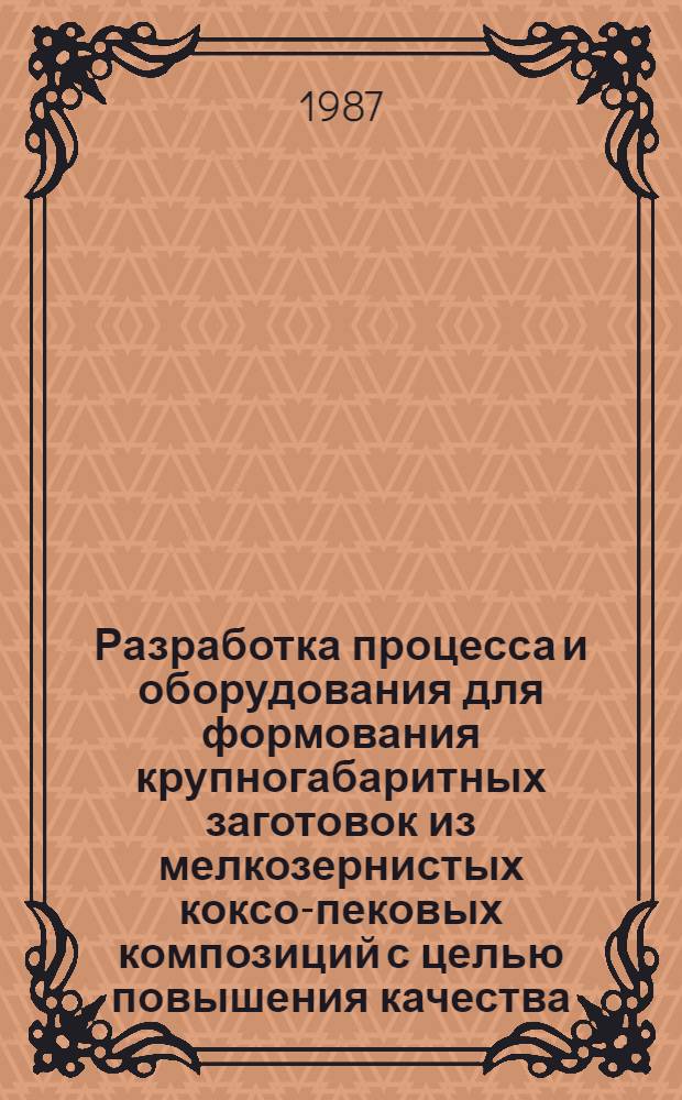 Разработка процесса и оборудования для формования крупногабаритных заготовок из мелкозернистых коксо-пековых композиций с целью повышения качества : Автореф. дис. на соиск. учен. степ. к. т. н