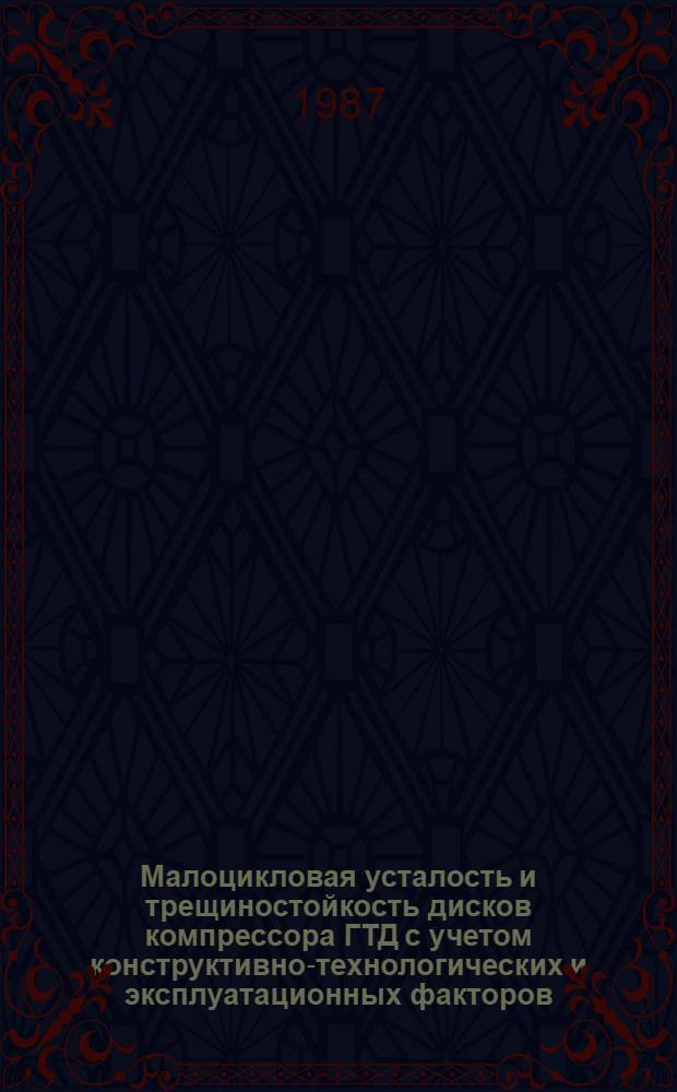 Малоцикловая усталость и трещиностойкость дисков компрессора ГТД с учетом конструктивно-технологических и эксплуатационных факторов : Автореф. дис. на соиск. учен. степ. к. т. н