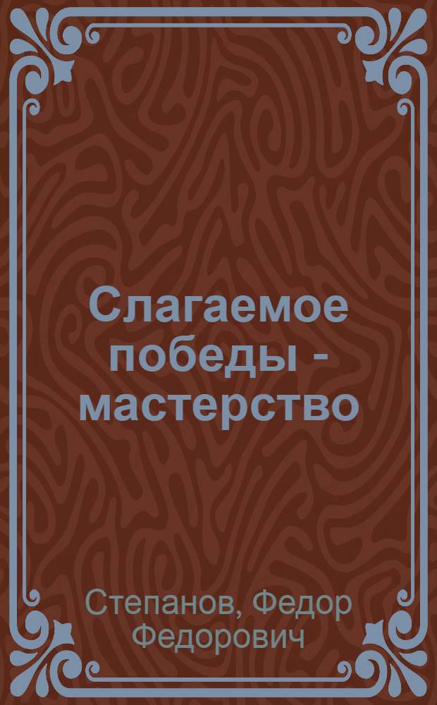 Слагаемое победы - мастерство : Воспоминания летчика, участника Великой Отеч. войны