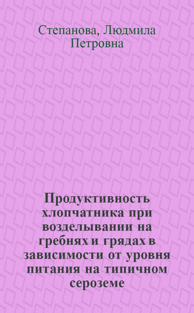 Продуктивность хлопчатника при возделывании на гребнях и грядах в зависимости от уровня питания на типичном сероземе : Автореф. дис. на соиск. учен. степ. канд. с.-х. наук : (06.01.14; 06.01.04)