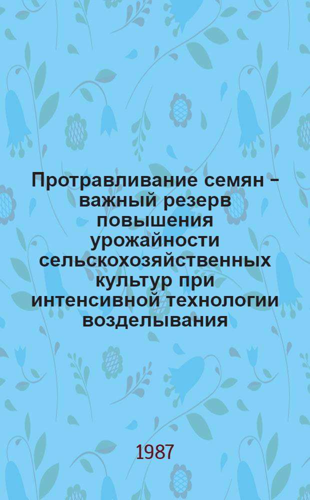 Протравливание семян - важный резерв повышения урожайности сельскохозяйственных культур при интенсивной технологии возделывания : Лекция