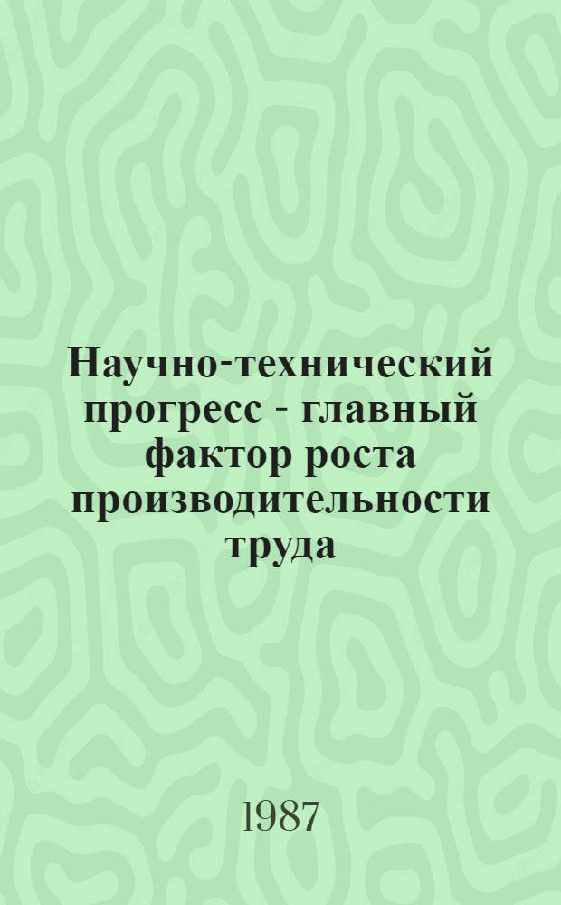 Научно-технический прогресс - главный фактор роста производительности труда : Учеб. пособие по курсу "Экономика, орг. и планир. пром. пр-ва"