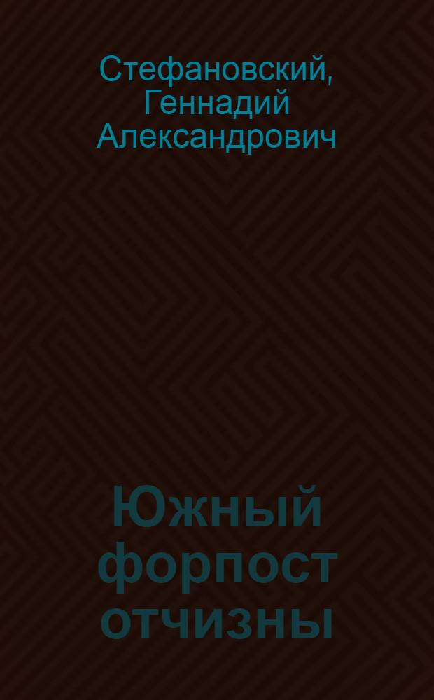 Южный форпост отчизны : (Крат. очерк истории Краснознам. Туркестан. воен. окр.)