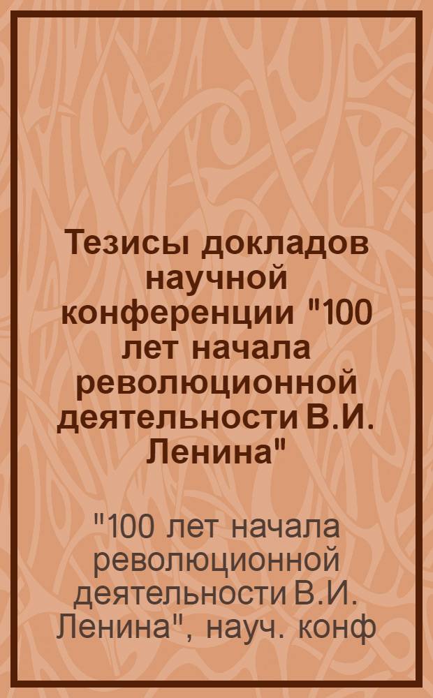 Тезисы докладов научной конференции "100 лет начала революционной деятельности В.И. Ленина", 22 апреля 1987 г.