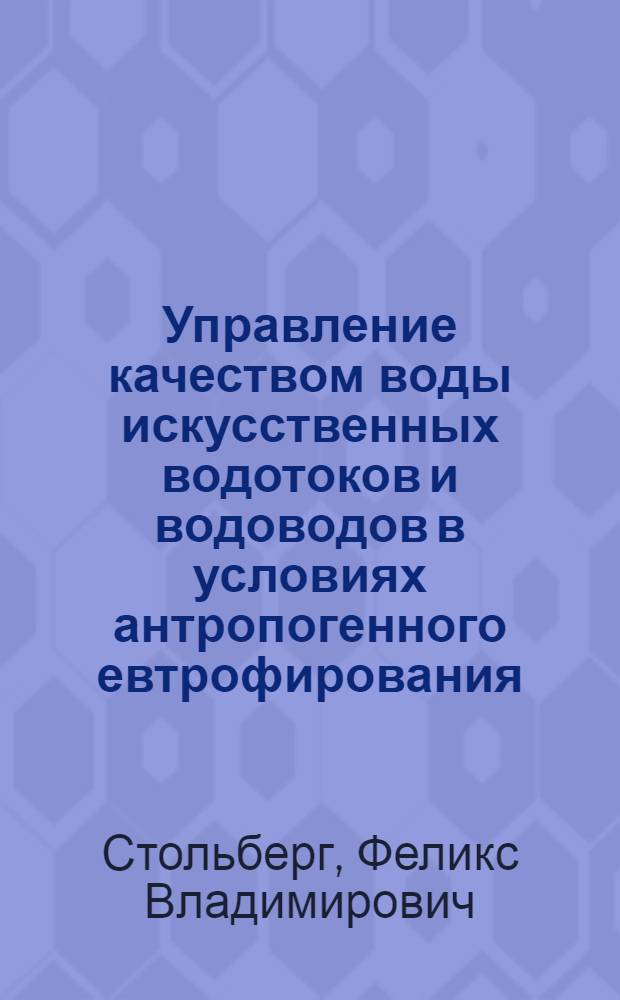 Управление качеством воды искусственных водотоков и водоводов в условиях антропогенного евтрофирования : Автореф. дис. на соиск. учен. степ. д. т. н
