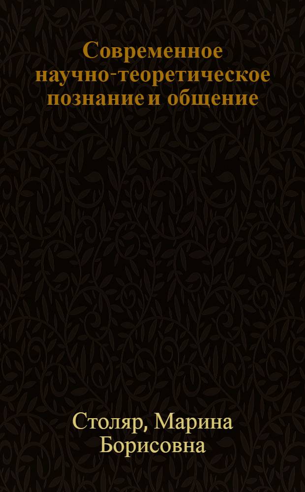 Современное научно-теоретическое познание и общение : (Социал.-гносеол. аспект) : Автореф. дис. на соиск. учен. степ. канд. филос. наук : (09.00.01)