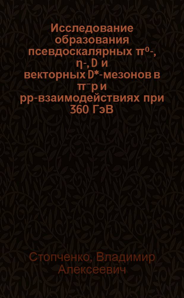 Исследование образования псевдоскалярных π⁰-, η-, D и векторных D*-мезонов в π⁻р и рр-взаимодействиях при 360 ГэВ/с на Европейском гибридном спектрометре : Автореф. дис. на соиск. учен. степ. канд. физ.-мат. наук : (01.04.01)