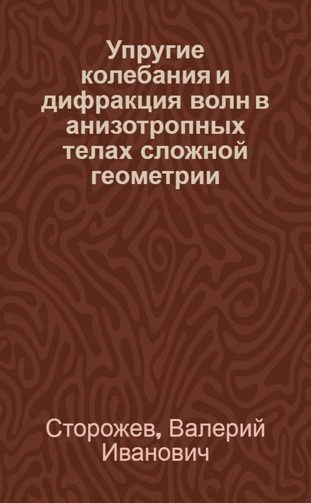 Упругие колебания и дифракция волн в анизотропных телах сложной геометрии : Автореф. дис. на соиск. учен. степ. д-ра техн. наук : (01.02.04)