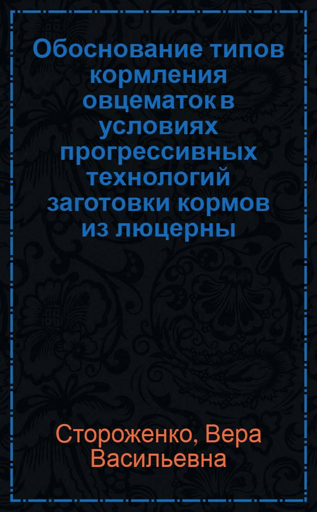 Обоснование типов кормления овцематок в условиях прогрессивных технологий заготовки кормов из люцерны : Автореф. дис. на соиск. учен. степ. канд. с.-х. наук : (06.02.02)