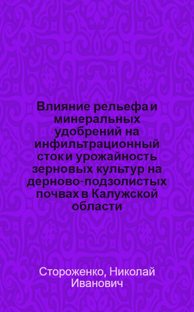 Влияние рельефа и минеральных удобрений на инфильтрационный сток и урожайность зерновых культур на дерново-подзолистых почвах в Калужской области : Автореф. дис. на соиск. учен. степ. канд. с.-х. наук : (06.01.04)