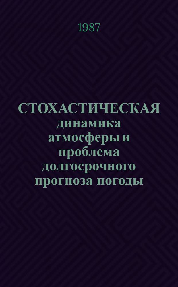 СТОХАСТИЧЕСКАЯ динамика атмосферы и проблема долгосрочного прогноза погоды : Сб. ст.