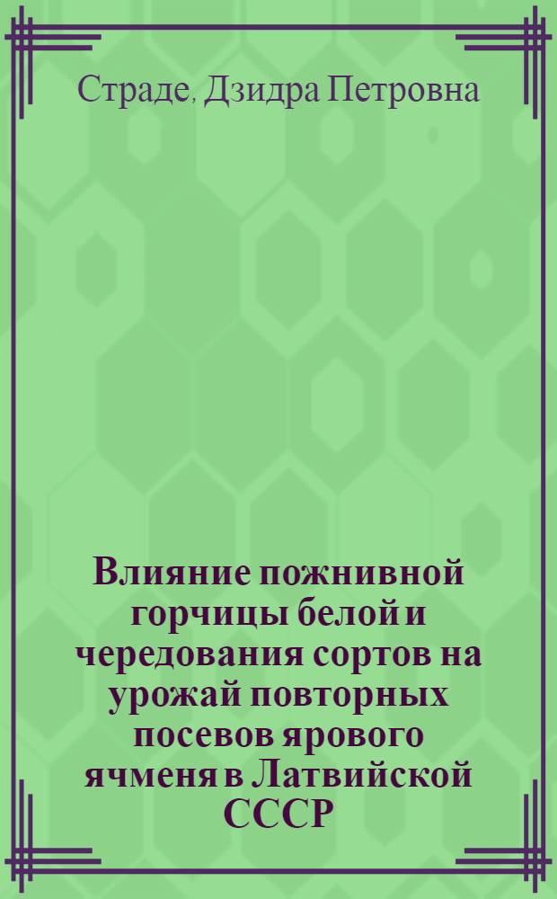 Влияние пожнивной горчицы белой и чередования сортов на урожай повторных посевов ярового ячменя в Латвийской СССР : Автореф. дис. на соиск. учен. степ. канд. с.-х. наук : (06.01.01)