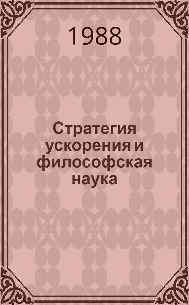 Стратегия ускорения и философская наука : Тез. конф. 12-14 апр., 1988 г