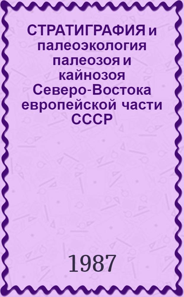 СТРАТИГРАФИЯ и палеоэкология палеозоя и кайнозоя Северо-Востока европейской части СССР : Сб. ст