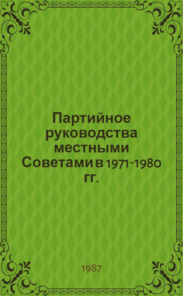 Партийное руководства местными Советами в 1971-1980 гг. : (На материалах Нижнего Поволжья) : Автореф. дис. на соиск. учен. степ. канд. ист. наук : (07.00.01)