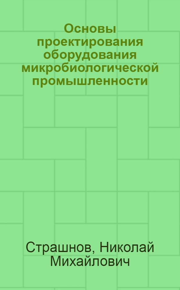 Основы проектирования оборудования микробиологической промышленности : Учеб. пособие для студентов спец. 0516