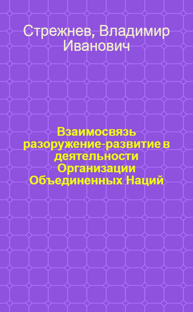 Взаимосвязь разоружение-развитие в деятельности Организации Объединенных Наций : Автореф. дис. на соиск. учен. степ. канд. экон. наук : (08.00.14)
