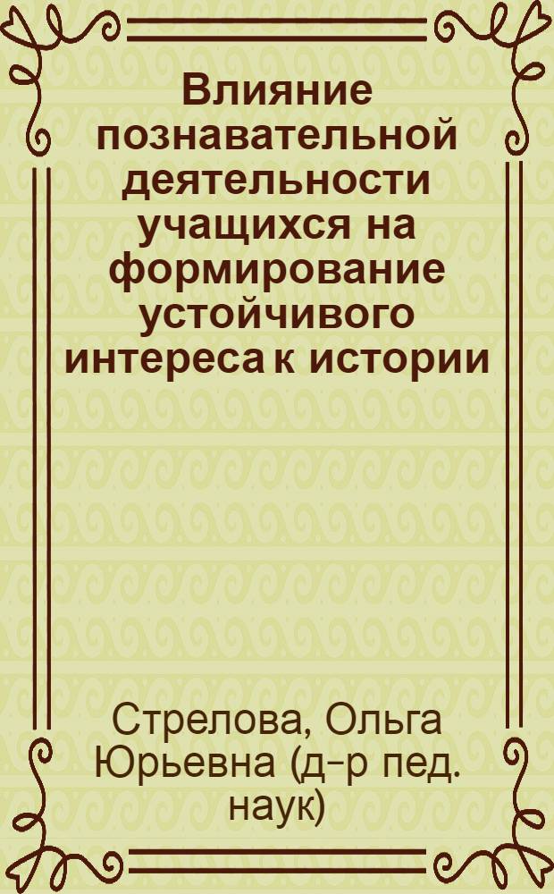 Влияние познавательной деятельности учащихся на формирование устойчивого интереса к истории : (На материале истории СССР 8(9) кл. о трех этапах рос. рев. движения) : Автореф. дис. на соиск. учен. степ. канд. пед. наук : (13.00.02)