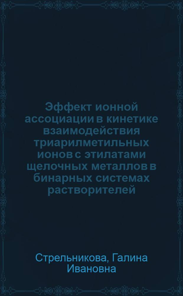 Эффект ионной ассоциации в кинетике взаимодействия триарилметильных ионов с этилатами щелочных металлов в бинарных системах растворителей : Автореф. дис. на соиск. учен. степ. канд. хим. наук : (02.00.04)