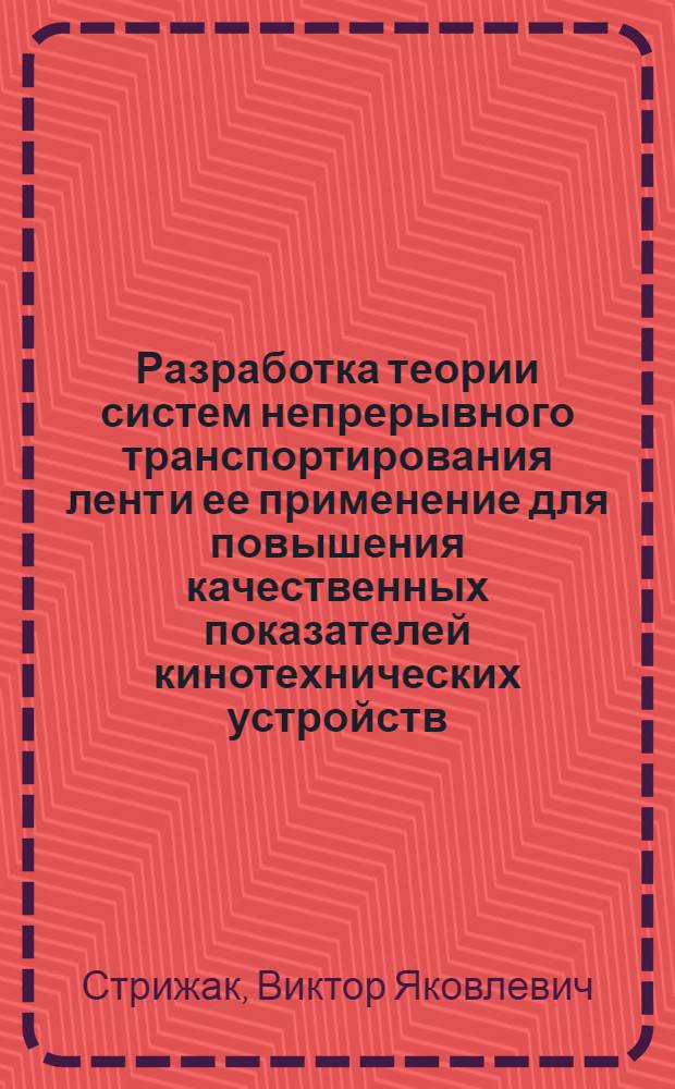 Разработка теории систем непрерывного транспортирования лент и ее применение для повышения качественных показателей кинотехнических устройств : Автореф. дис. на соиск. учен. степ. д. т. н