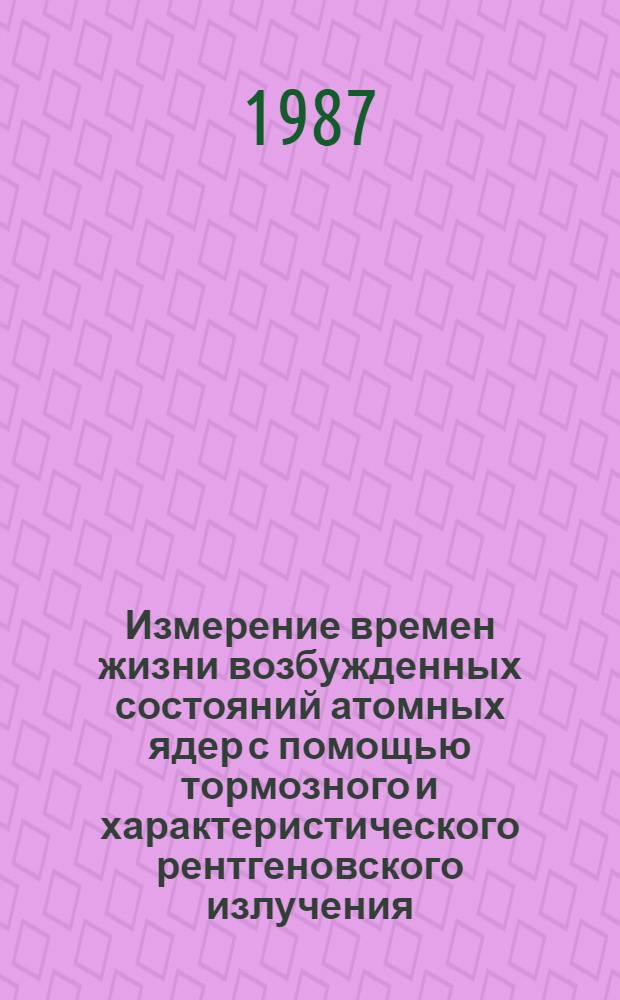 Измерение времен жизни возбужденных состояний атомных ядер с помощью тормозного и характеристического рентгеновского излучения : Автореф. дис. на соиск. учен. степ. канд. физ.-мат. наук : (01.04.16)