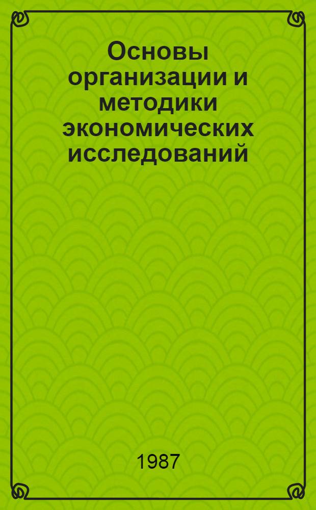 Основы организации и методики экономических исследований : Учеб. пособие для студентов 2-го курса спец. 1703 "Экономика и планир. матер.-техн. снабжения"