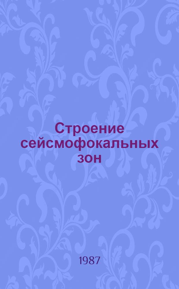 Строение сейсмофокальных зон : Докл. совещ., февр. 1985 г.