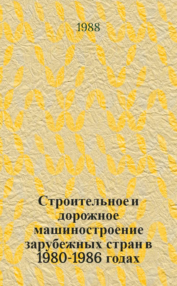 Строительное и дорожное машиностроение зарубежных стран в 1980-1986 годах : Стат. справ