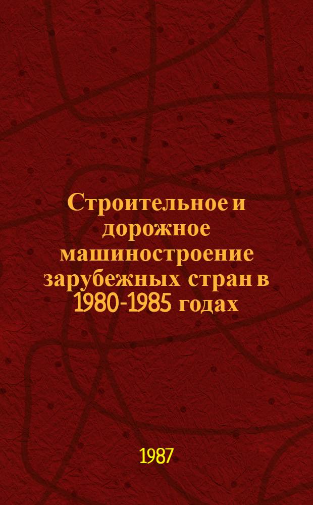 Строительное и дорожное машиностроение зарубежных стран в 1980-1985 годах : Стат. справочник