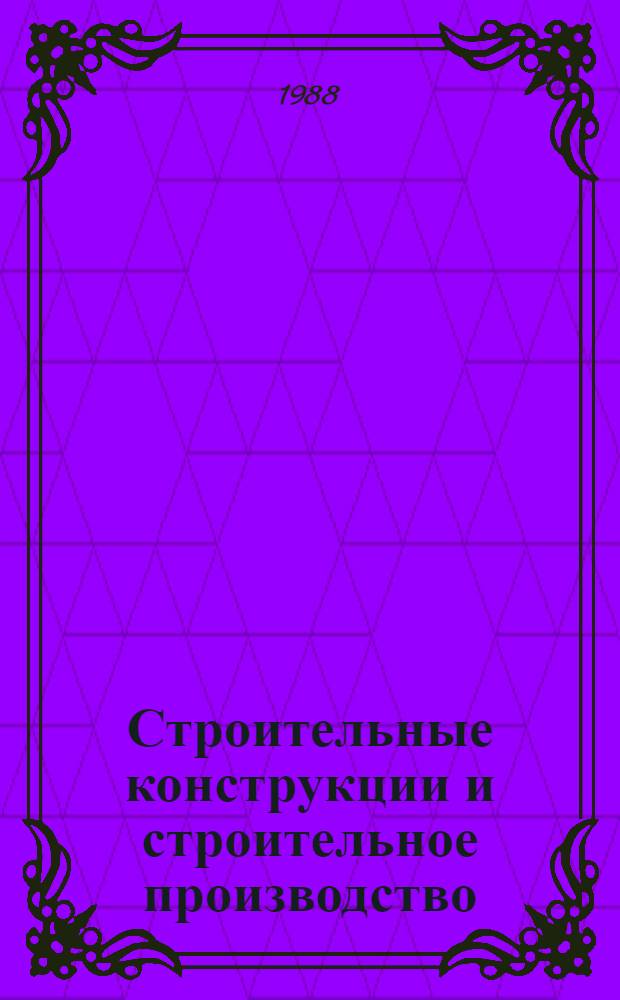Строительные конструкции и строительное производство : Сб. ст.