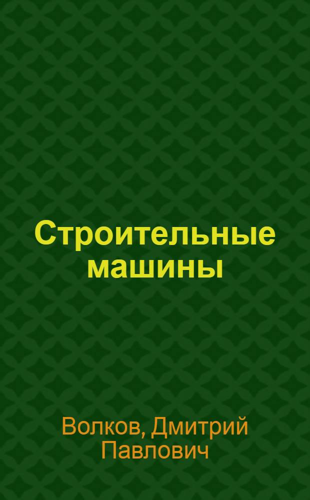 Строительные машины : Учеб. для вузов по спец. "Пром. и гражд. стр-во" и "Стр-во тепловых и атом. электростанций"