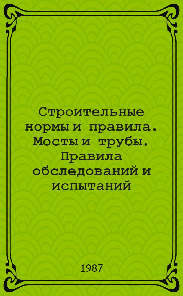 Строительные нормы и правила. Мосты и трубы. Правила обследований и испытаний : СНиП 3.06.07-86 : Утв. Гос. строит. ком. СССР 31.12.86 : Взамен ВСН 122-65 : Срок введ. в действие 01.07.87