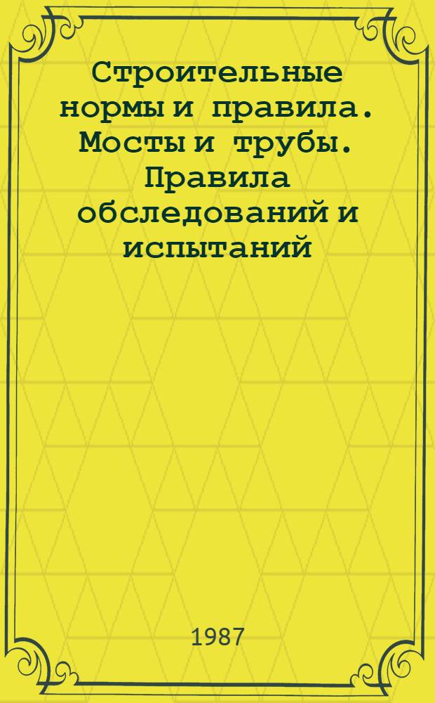 Строительные нормы и правила. Мосты и трубы. Правила обследований и испытаний : СНиП 3.06.07-86 : Утв. строит. ком. СССР 31.12.86 : Взамен ВСН 122-65 : Срок введ. в действие 01.07.87