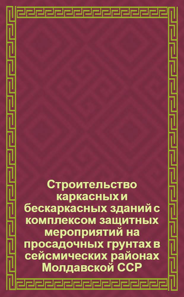 Строительство каркасных и бескаркасных зданий с комплексом защитных мероприятий на просадочных грунтах в сейсмических районах Молдавской ССР : РСН50-87 / Госстрой МССР : Взамен РСН 26-81 / Госстрой МССР, РСН 43-85 / Госстрой МССР : Срок введ. в действие 01.01.88