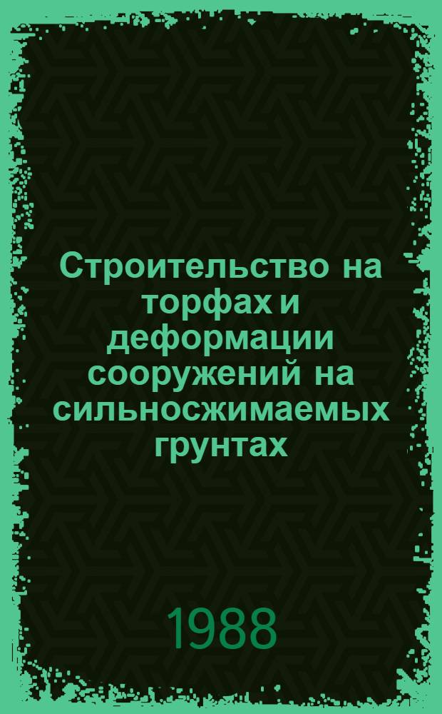 Строительство на торфах и деформации сооружений на сильносжимаемых грунтах : Докл. сов. ученых ко II Междунар. Балт. конф. по механике грунтов и фундаментостроению : ИССМФЕ, Таллин, 10-15 мая 1988 г