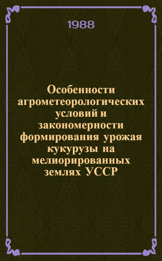 Особенности агрометеорологических условий и закономерности формирования урожая кукурузы на мелиорированных землях УССР : Автореф. дис. на соиск. учен. степ. канд. георг. наук : (11.00.09)