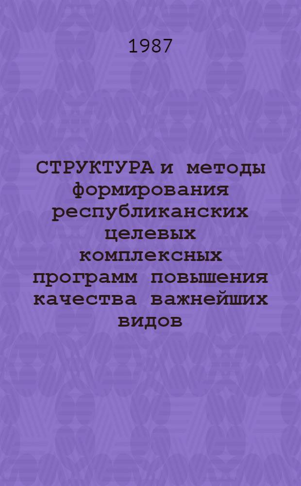СТРУКТУРА и методы формирования республиканских целевых комплексных программ повышения качества важнейших видов (групп) продукции : Метод. рекомендации