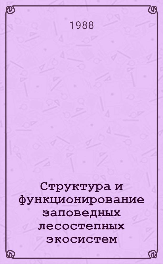 Структура и функционирование заповедных лесостепных экосистем : Сб. науч. тр.