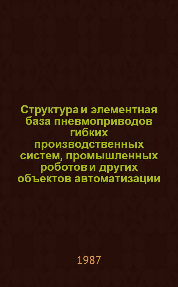Структура и элементная база пневмоприводов гибких производственных систем, промышленных роботов и других объектов автоматизации : Метод. рекомендации
