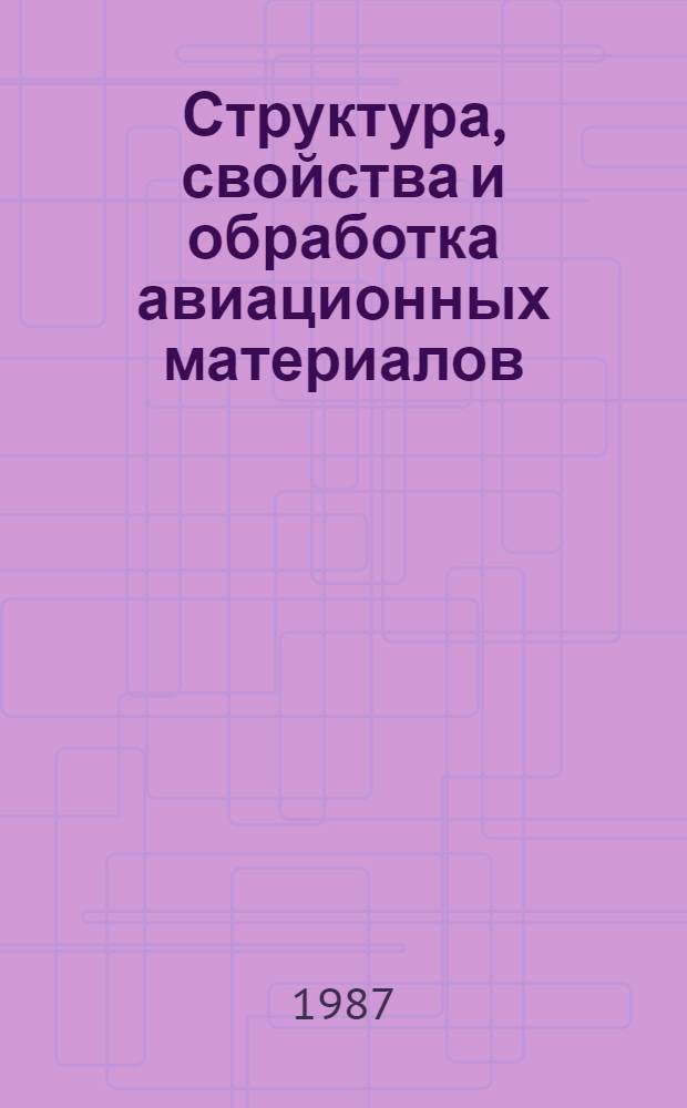 Структура, свойства и обработка авиационных материалов : Темат. сб. науч. тр
