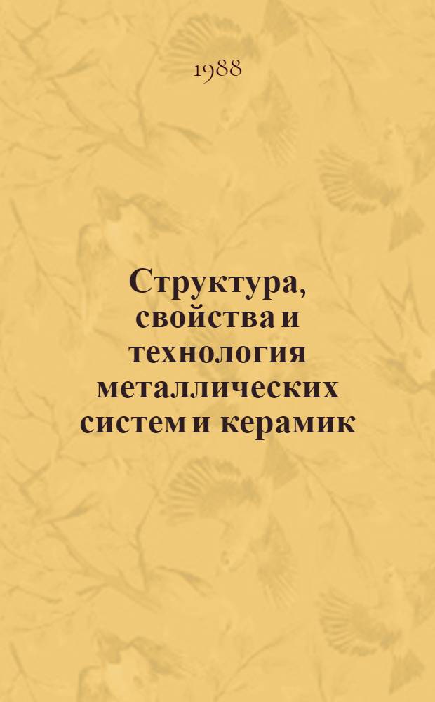 Структура, свойства и технология металлических систем и керамик : Темат. сб. науч. тр